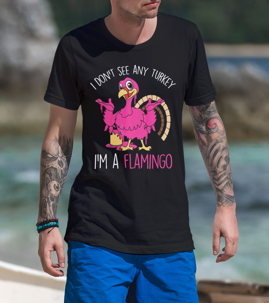 I Don't See Any Turkey I'm A Flamingo T-Shirt