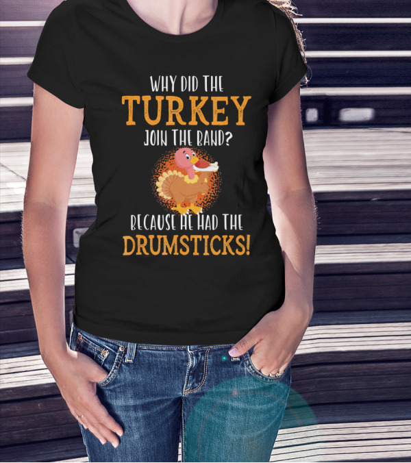 Why Did The Turkey Join The Band Because He Had The Drumsticks T-Shirt