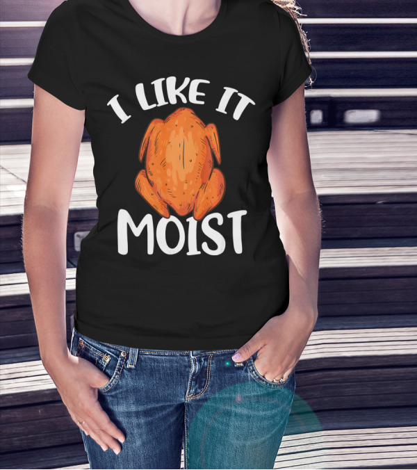 I Like It Moist Funny Turkey T-Shirt