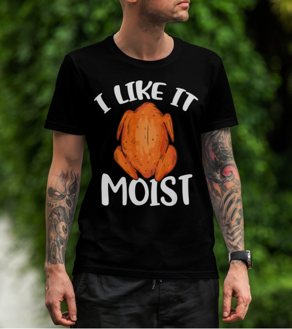 I Like It Moist Funny Turkey T-Shirt