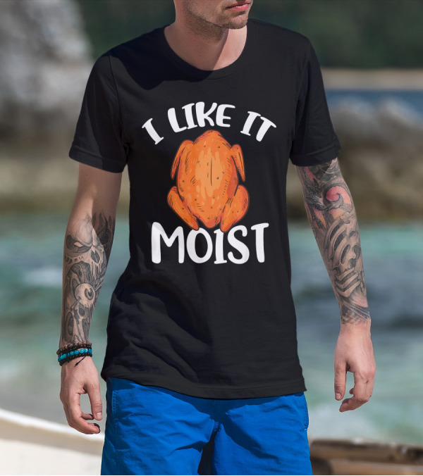 I Like It Moist Funny Turkey T-Shirt