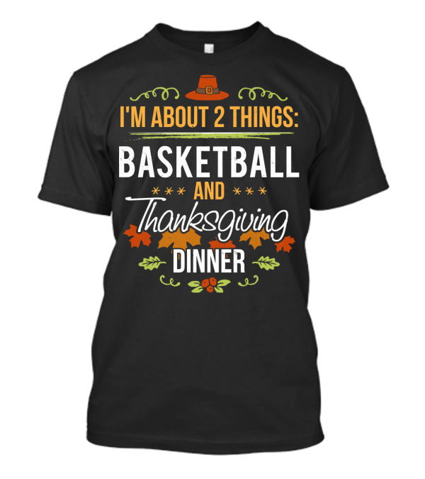 I'm About 2 Things: Basketball And Thanksgiving Dinner T-Shirt