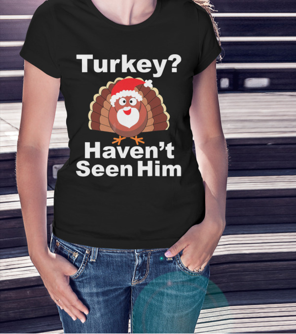 Turkey? Haven't Seen Him Santa Disguised Turkey T-Shirt