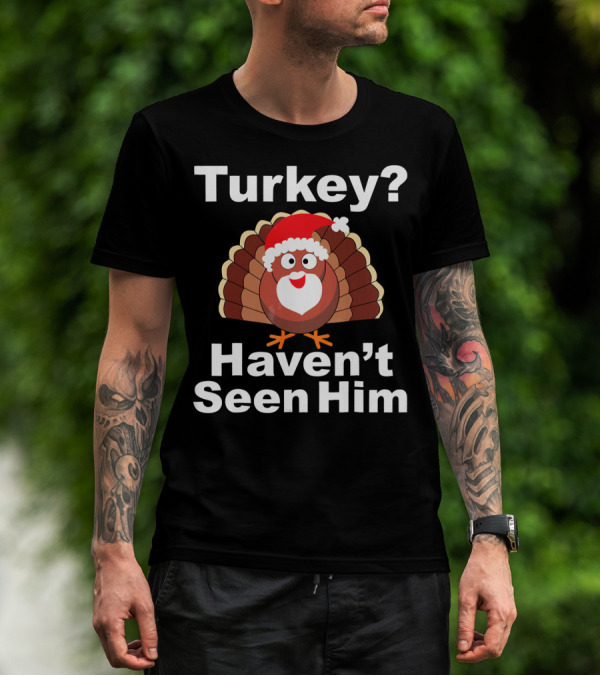 Turkey? Haven't Seen Him Santa Disguised Turkey T-Shirt