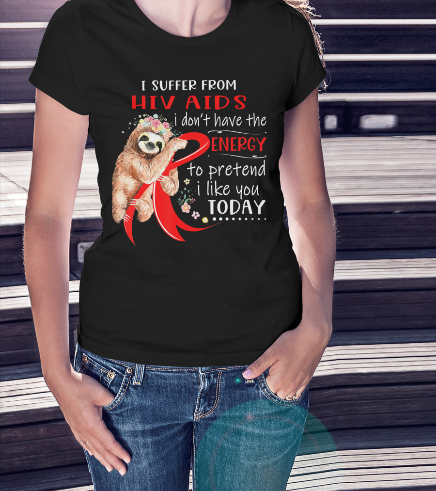 I Suffer From Hiv Aids I Don't Have The Energy To Pretend I Like You Today T-Shirt