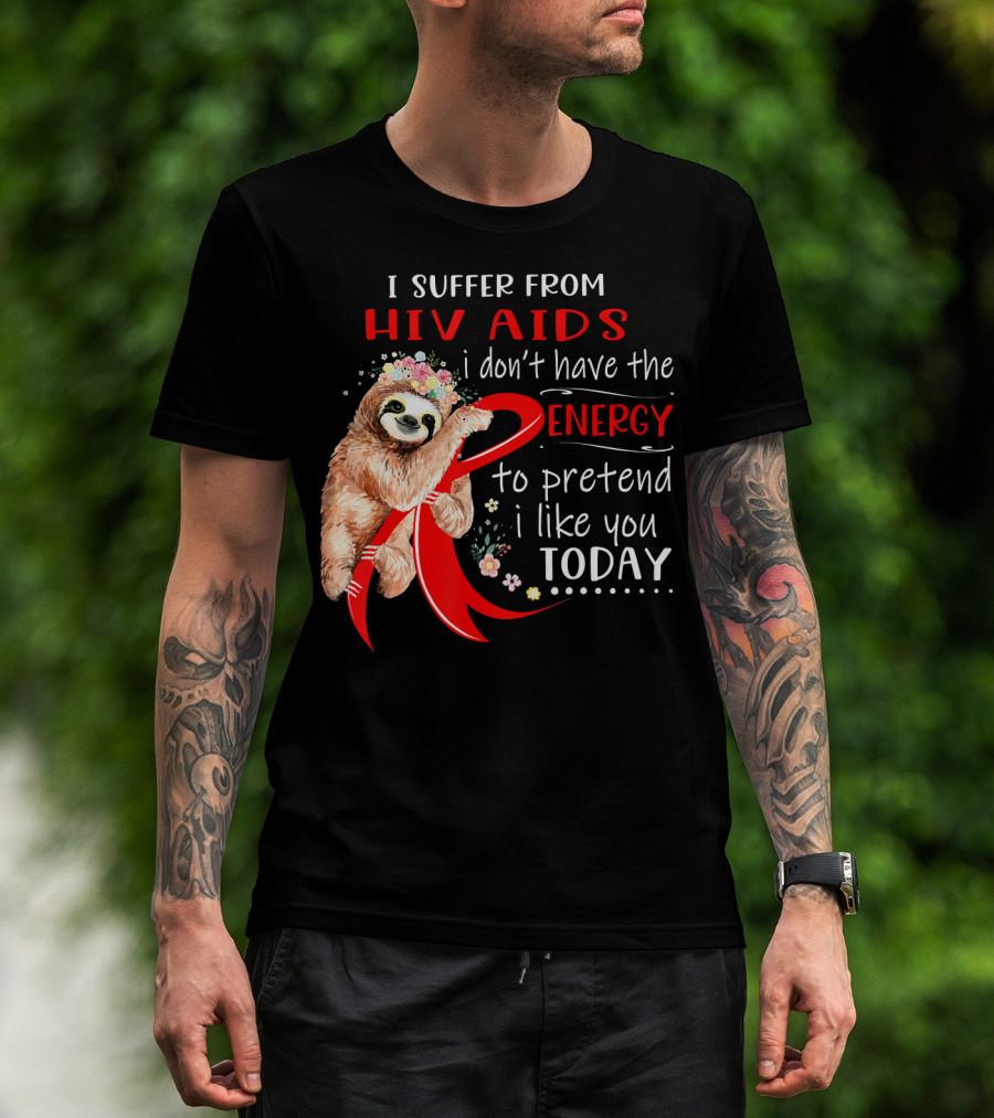 I Suffer From Hiv Aids I Don't Have The Energy To Pretend I Like You Today T-Shirt