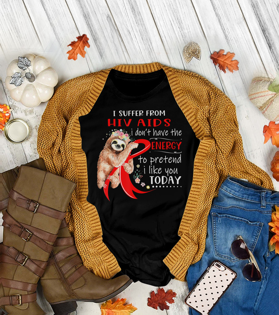 I Suffer From Hiv Aids I Don't Have the Energy to Pretend I Like You Today T-Shirt