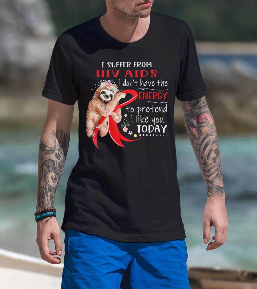 I Suffer From Hiv Aids I Don't Have The Energy To Pretend I Like You Today T-Shirt