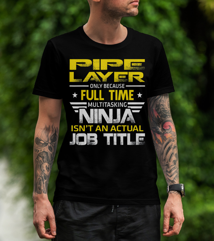 Pipe Layer Only Because Full Time Multitasking Ninja Isn't An Actual Job Title T-Shirt