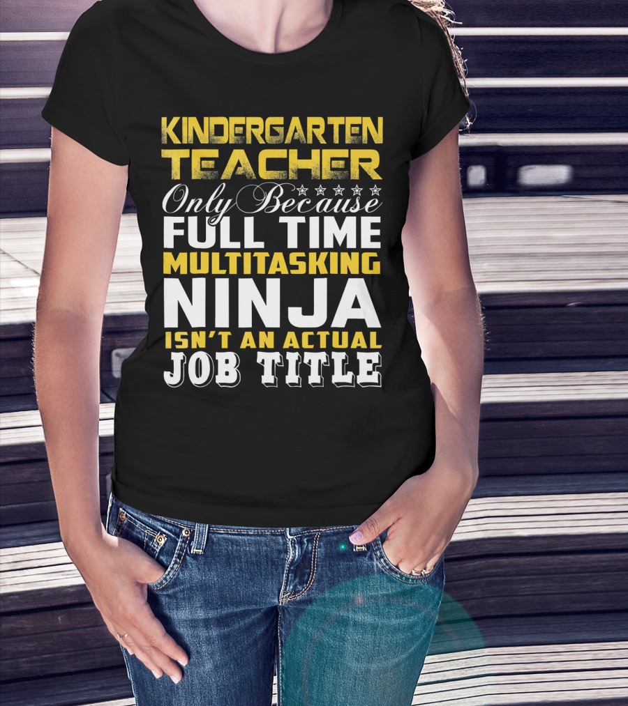Kindergarten Teacher Only Because Full Time Multitasking Ninja Isn't An Actual Job Title T-Shirt