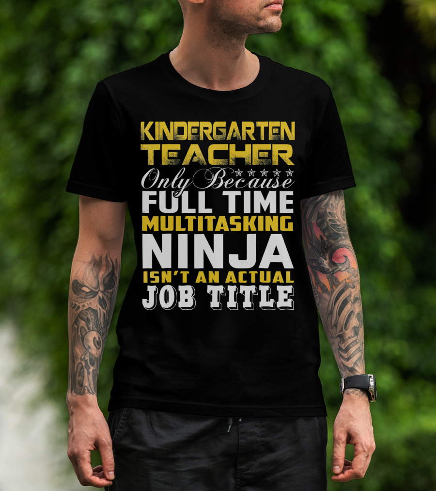 Kindergarten Teacher Only Because Full Time Multitasking Ninja Isn't An Actual Job Title T-Shirt