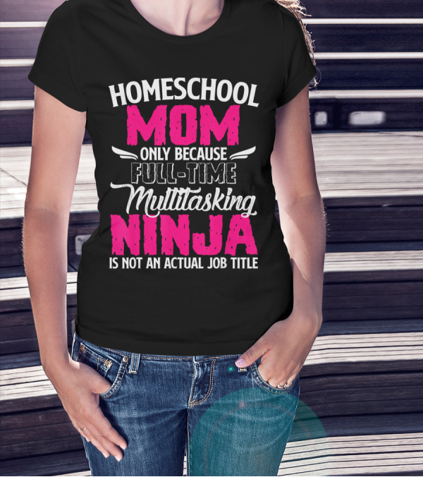 Homeschool Mom Only Because Full Time Multitasking Ninja Is Not An Actual Job Title T-Shirt
