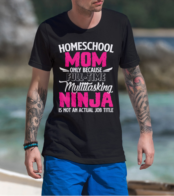 Homeschool Mom Only Because Full Time Multitasking Ninja Is Not An Actual Job Title T-Shirt