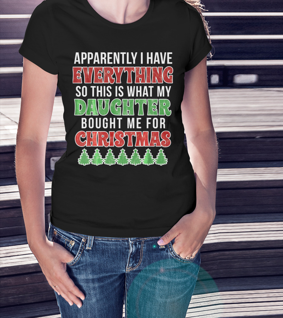 Apparently I Have Everything So This Is What My Daughter Bought Me For Christmas T-Shirt