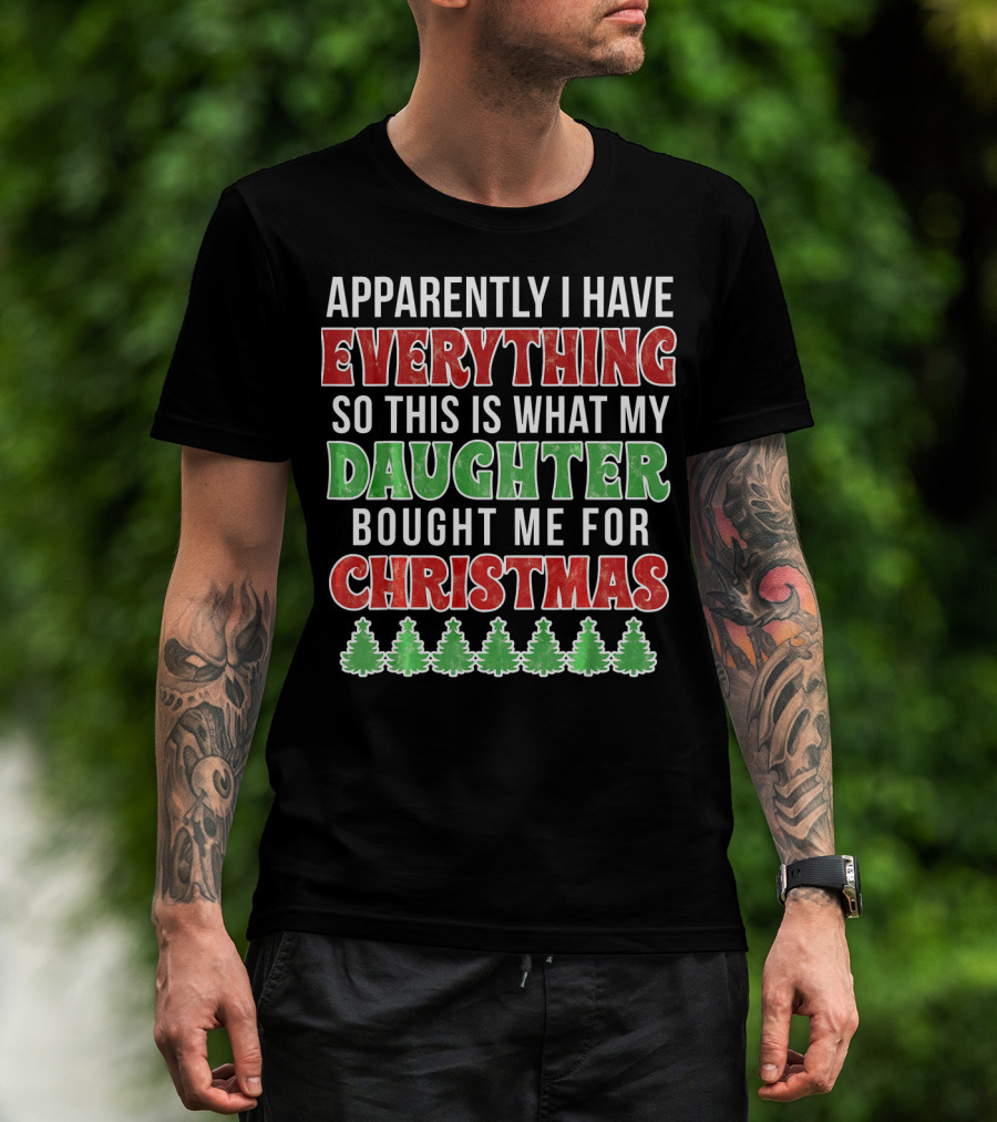 Apparently I Have Everything So This Is What My Daughter Bought Me For Christmas T-Shirt