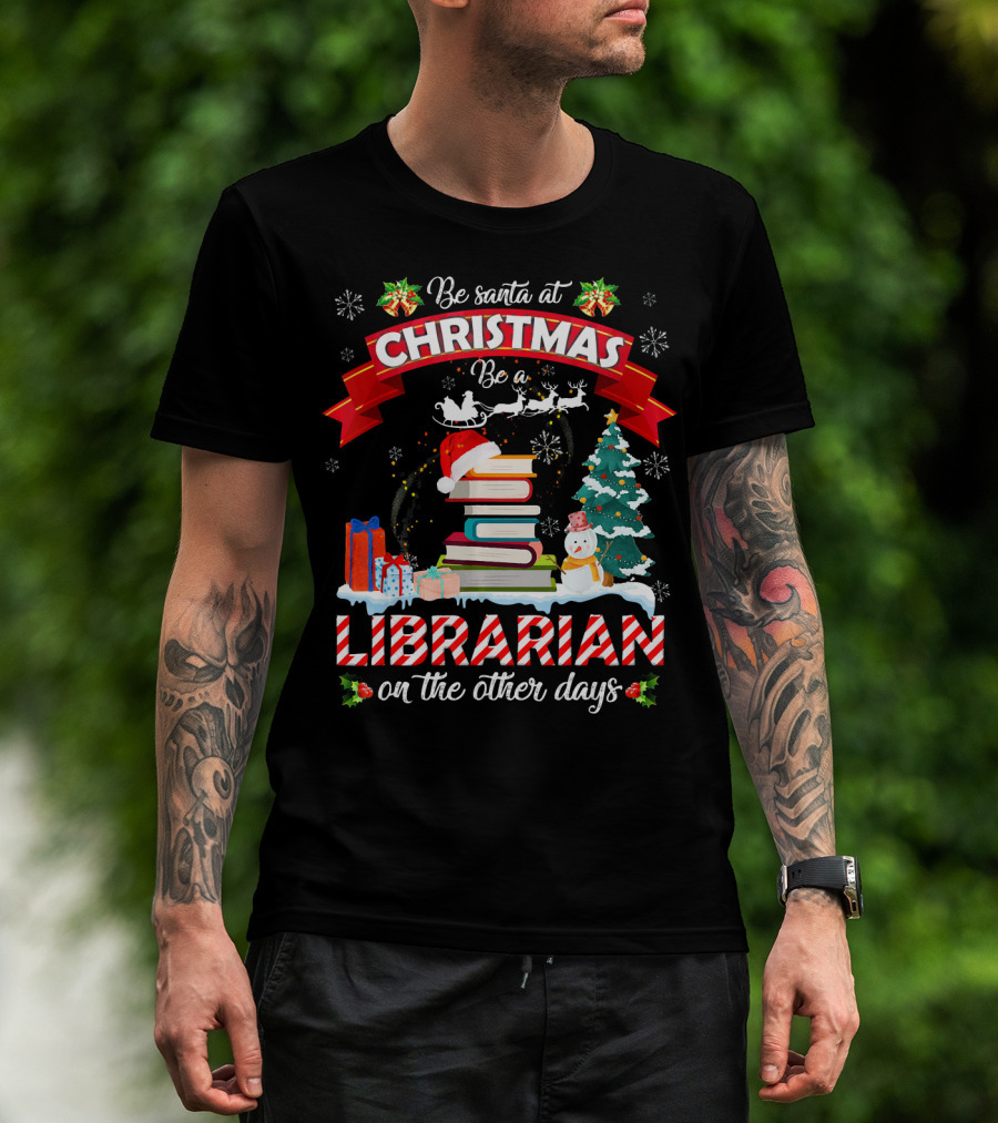 Be Santa At Christmas Be A Librarian On The Other Days Snowman Tree Gifts T-Shirt
