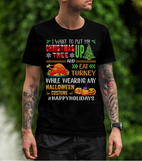 I Want To Put My Christmas Tree Up And Eat Turkey While Wearing My Halloween Costume #HappyHolidays T-Shirt