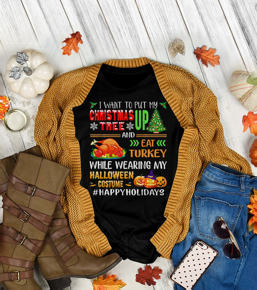 I Want to Put My Christmas Tree Up and Eat Turkey While Wearing My Halloween Costume #HappyHolidays T-Shirt