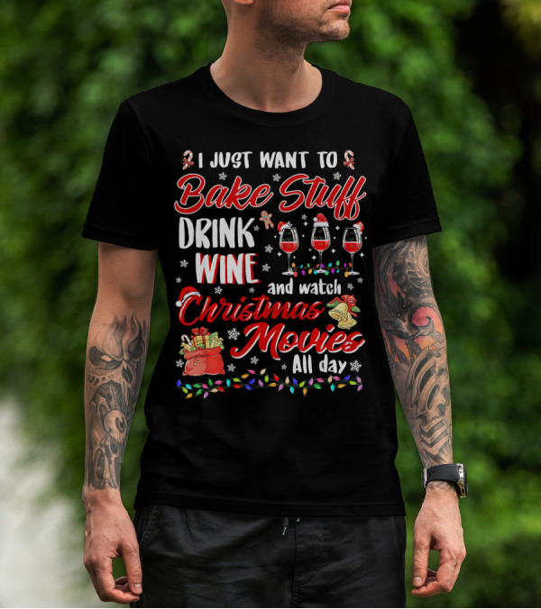 I Just Want To Bake Stuff Drink Wine And Watch Christmas Movies All Day T-Shirt