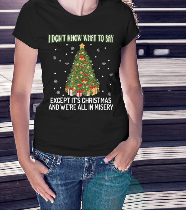 I Don't Know What To Say Except It's Christmas And We're All In Misery Holiday Tree T-Shirt