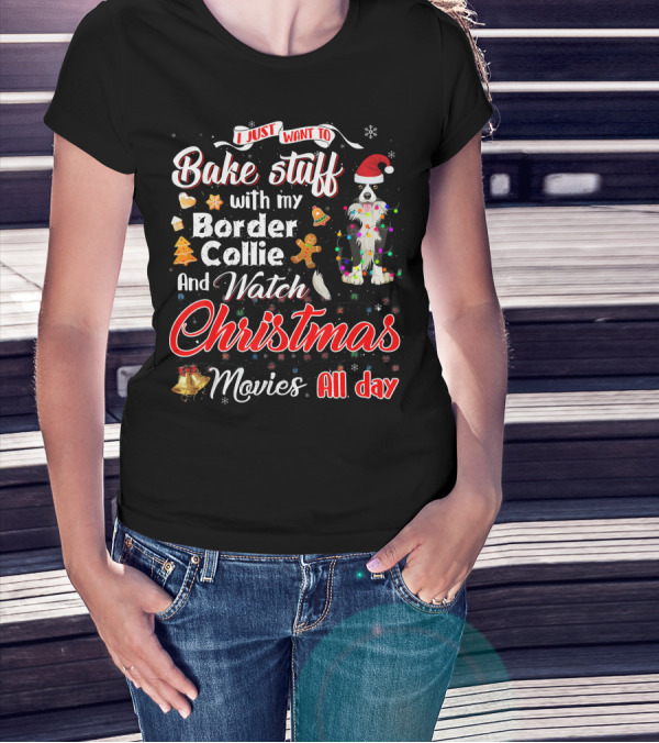 I Just Want To Bake Stuff With My Border Collie And Watch Christmas Movies All Day T-Shirt