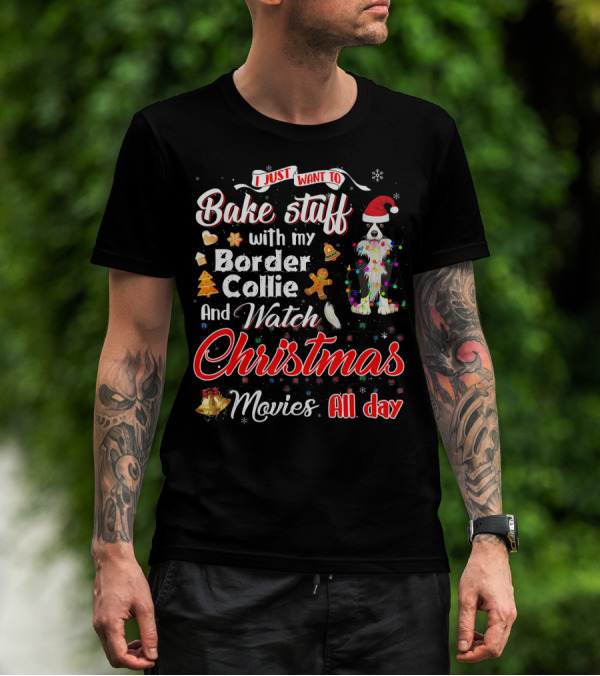 I Just Want To Bake Stuff With My Border Collie And Watch Christmas Movies All Day T-Shirt
