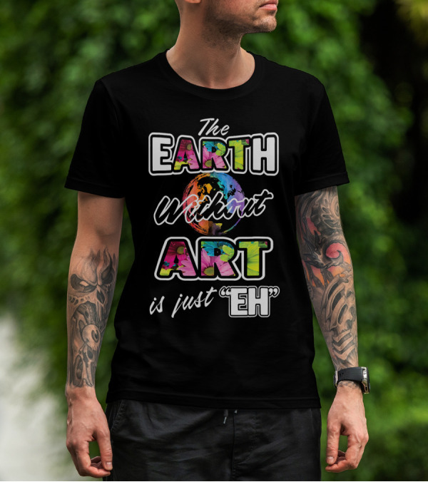 The Earth Without Art Is Just Eh Colorful Globe T-Shirt