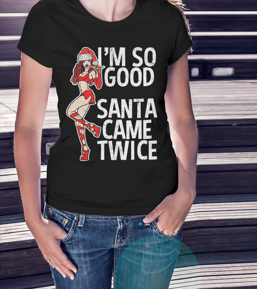 I'm So Good Santa Came Twice Santa's Ho T-Shirt