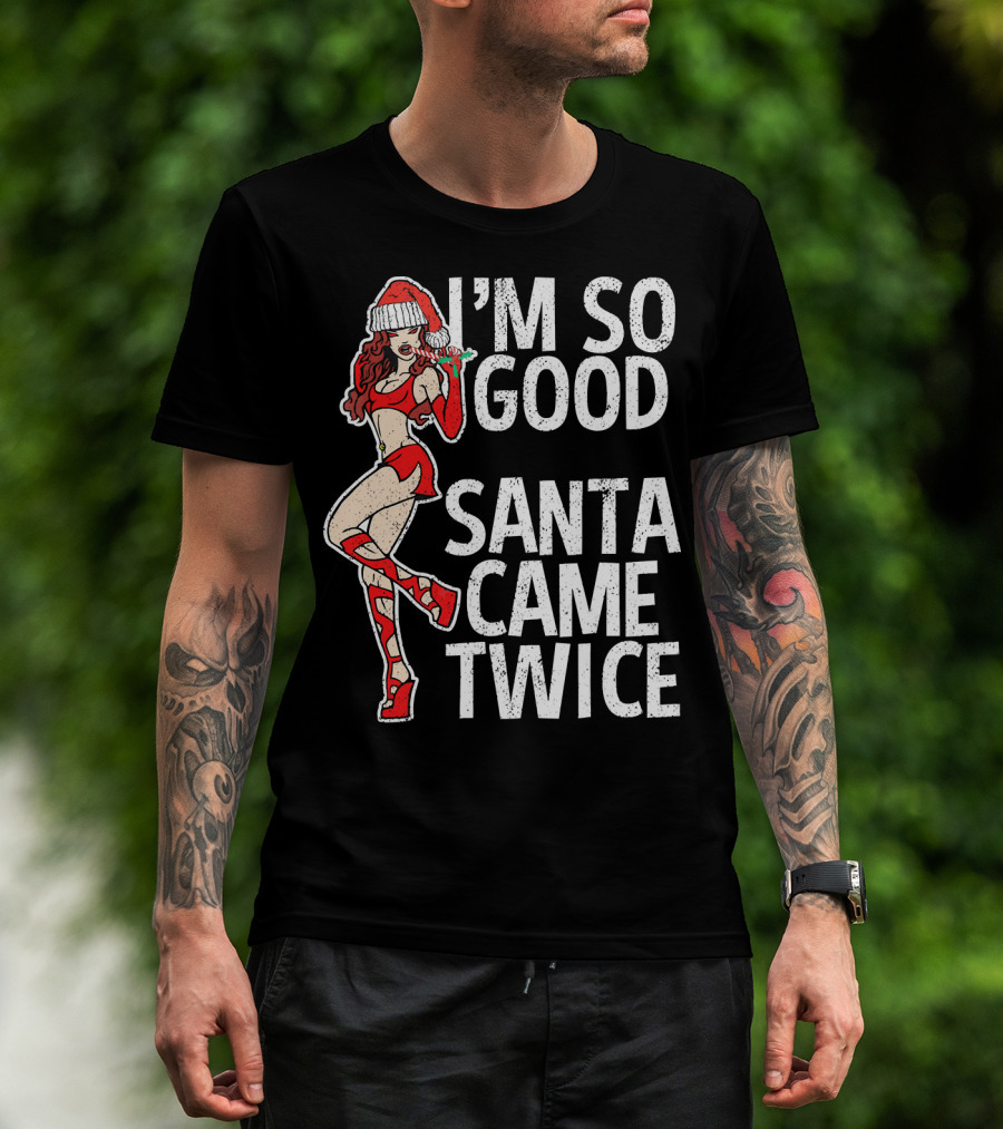 I'm So Good Santa Came Twice Santa's Ho T-Shirt