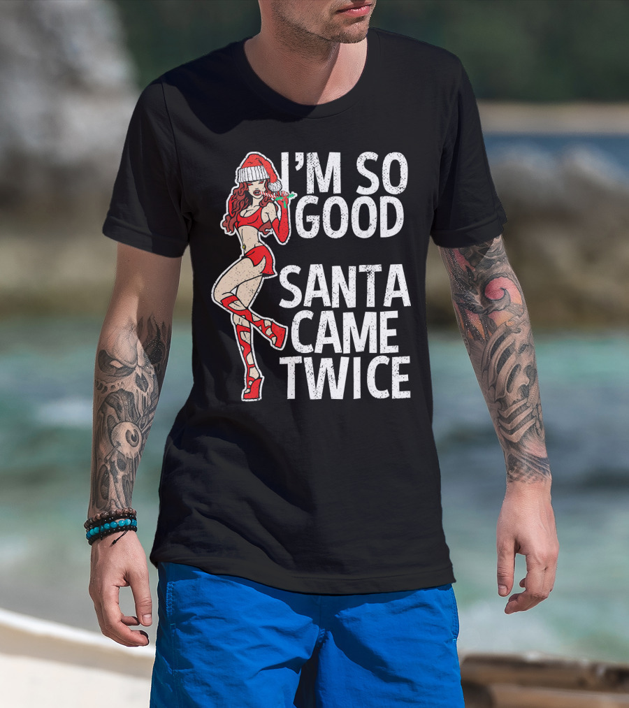 I'm So Good Santa Came Twice Santa's Ho T-Shirt
