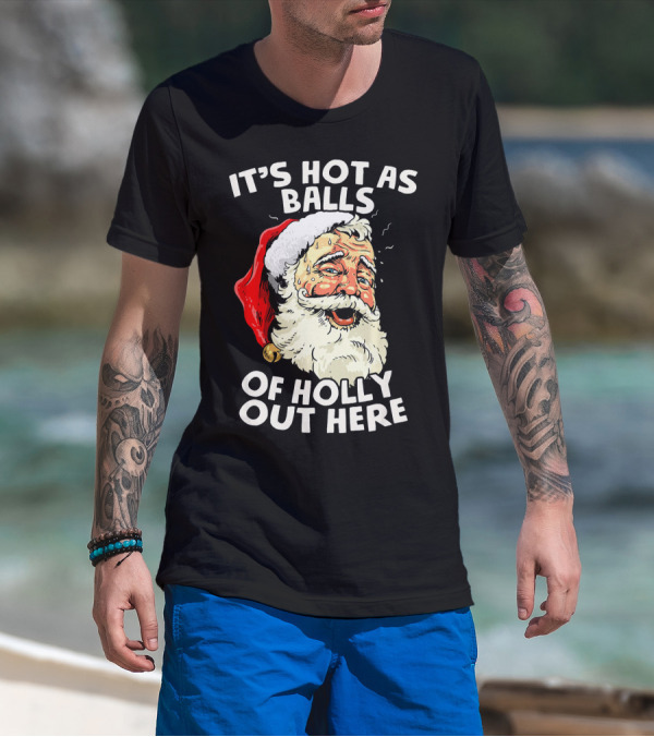 It's Hot As Balls Of Holly Out Here Santa Christmas In July T-Shirt