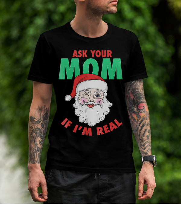 ASK YOUR MOM IF I'M REAL SANTA FUNNY NAUGHTY UGLY T-Shirt