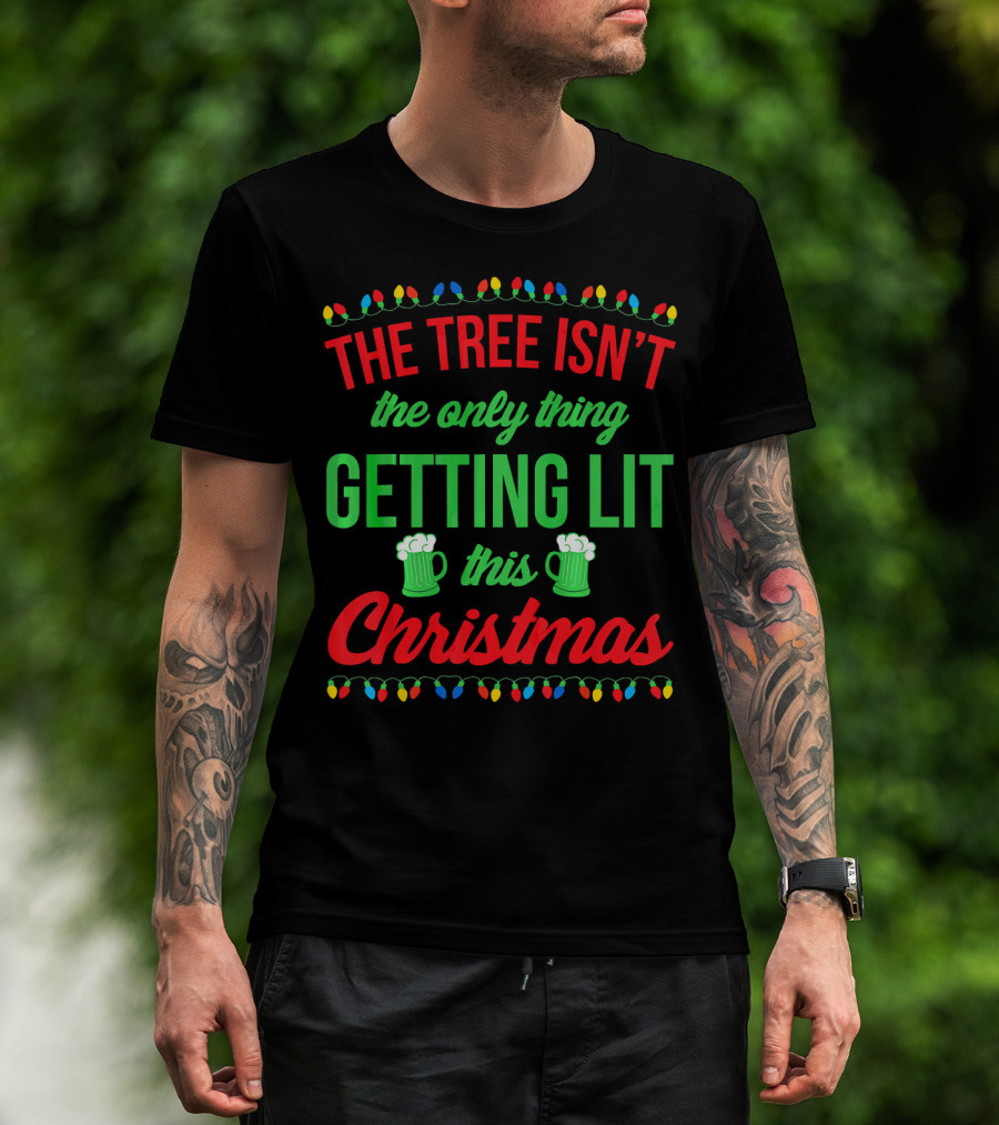 The Tree Isn't The Only Thing Getting Lit This Christmas T-Shirt