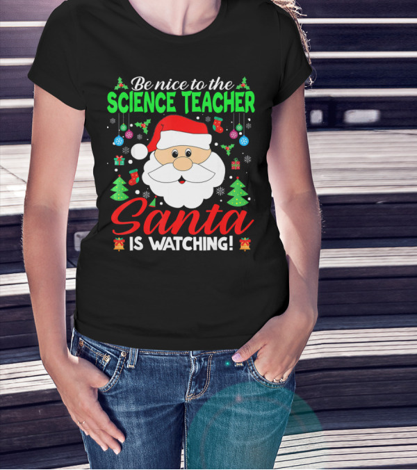 Be Nice To The Science Teacher Santa Is Watching T-Shirt