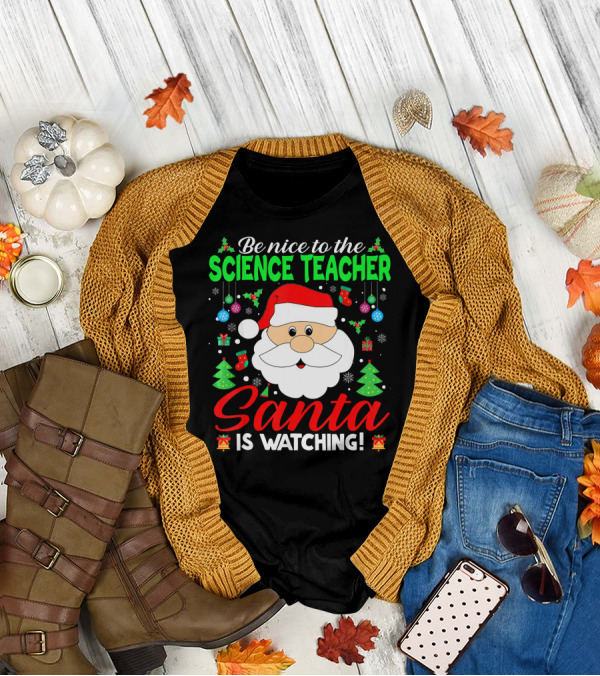 Be Nice To The Science Teacher Santa Is Watching T-Shirt