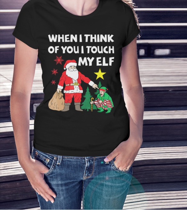 WHEN I THINK OF YOU I TOUCH MY ELF SANTA WITH ELF AND STAR T-Shirt