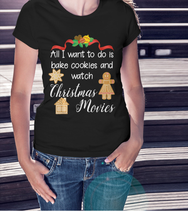 All I Want To Do Is Bake Cookies And Watch Christmas Movies T-Shirt
