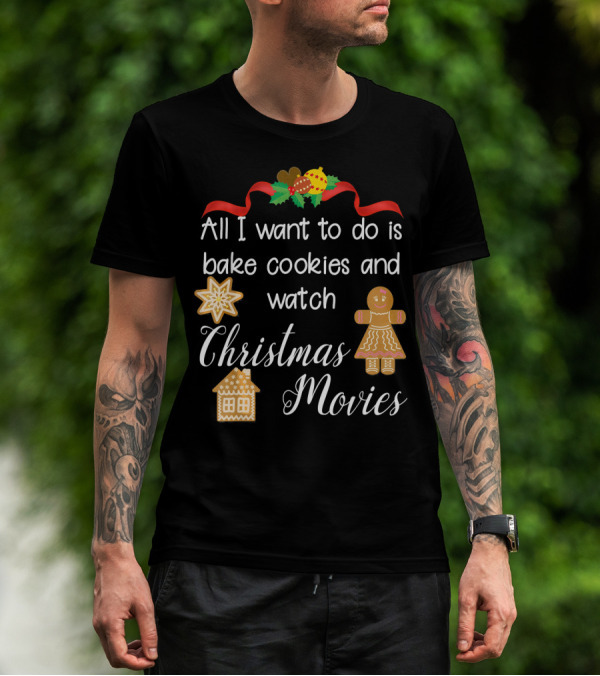 All I Want To Do Is Bake Cookies And Watch Christmas Movies T-Shirt