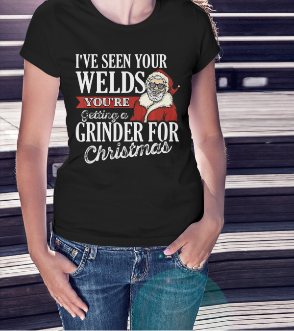 I've Seen Your Welds You're Getting A Grinder For Christmas Santa Welder T-Shirt