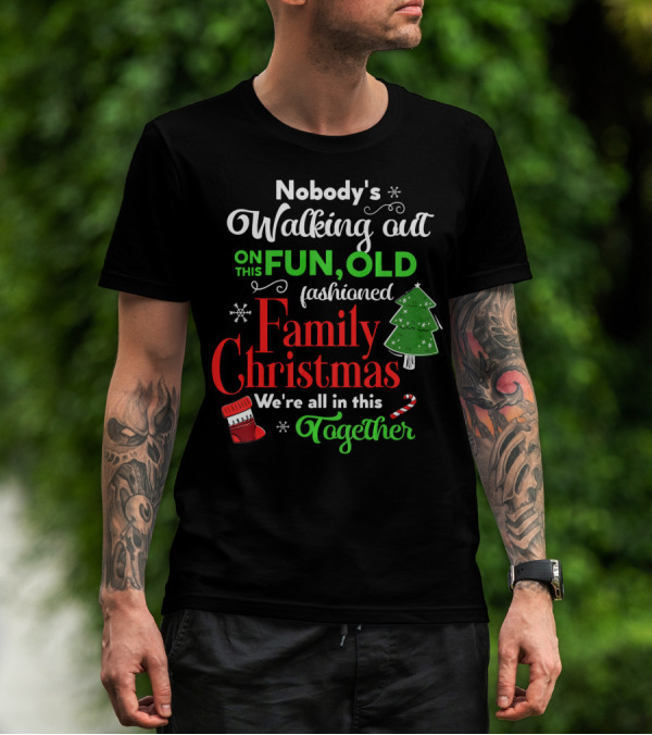 Nobody's Walking Out On This Fun Old Fashioned Family Christmas Together T-Shirt