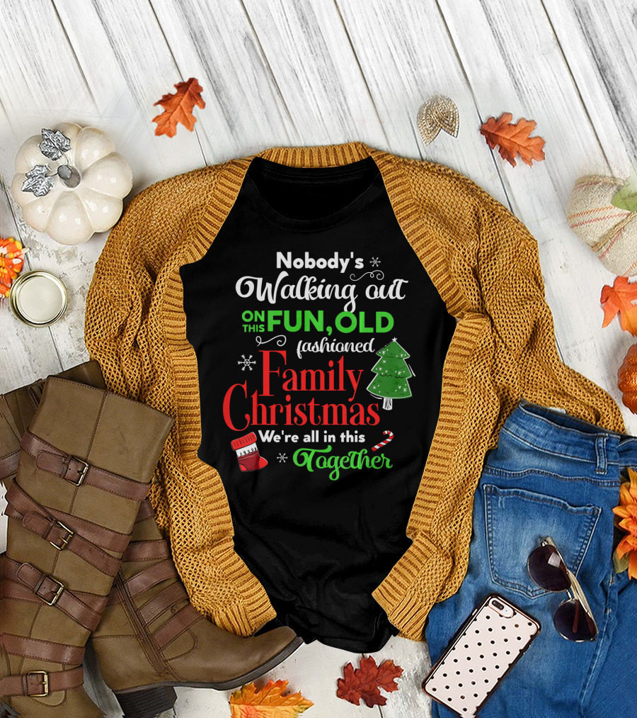 Nobody's Walking Out on This Fun Old Fashioned Family Christmas Together T-Shirt