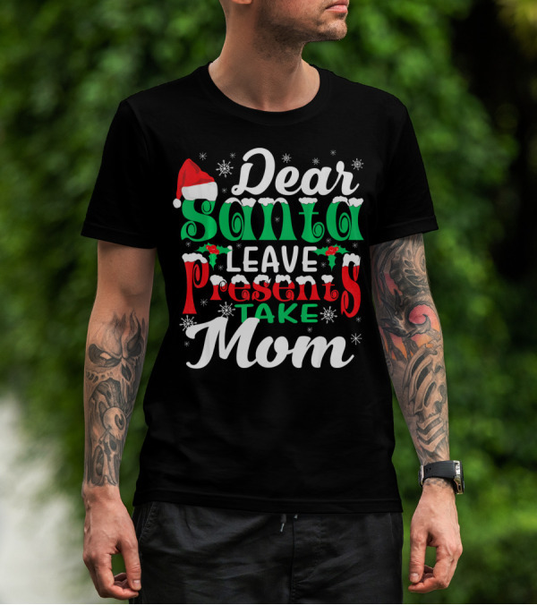 Dear Santa Leave Presents Take Mom T-Shirt