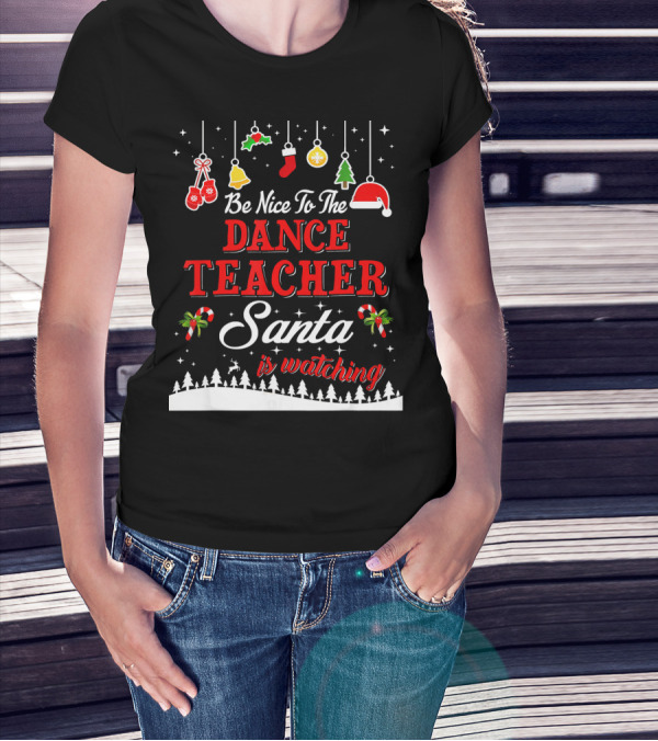Be Nice To The Dance Teacher Santa Is Watching T-Shirt