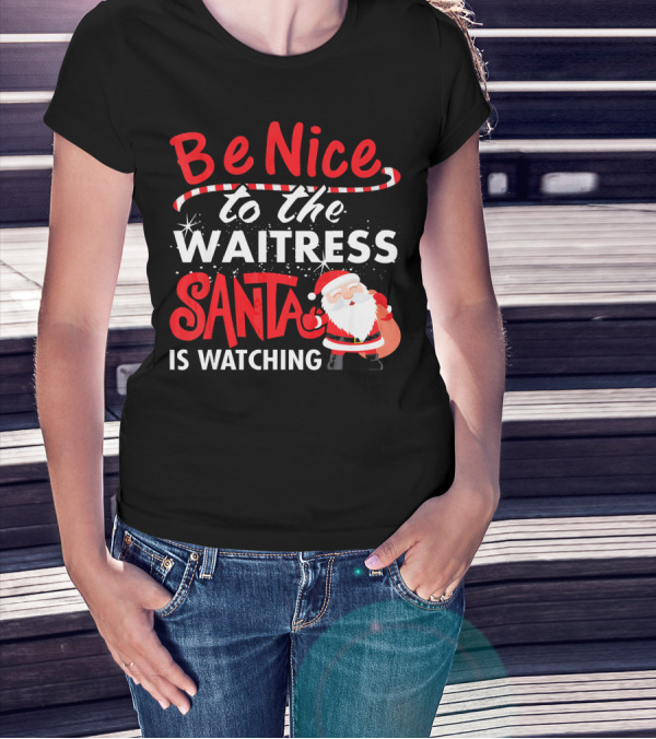 Be Nice To The Waitress Santa Is Watching Christmas T-Shirt