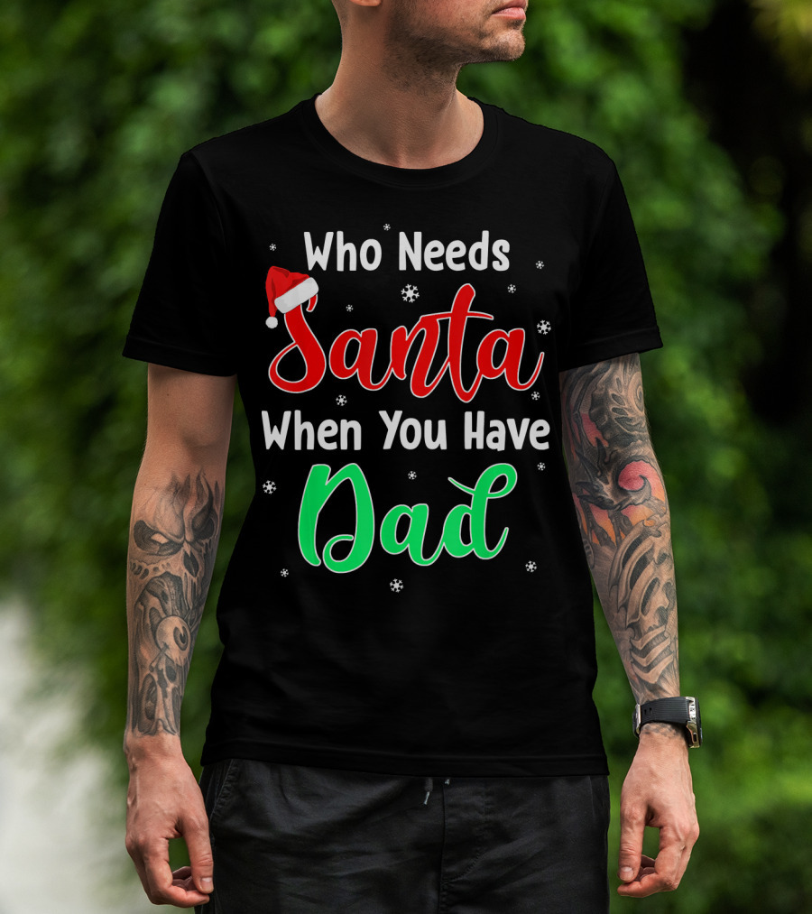 Who Needs Santa When You Have Dad Santa Hat Christmas T-Shirt