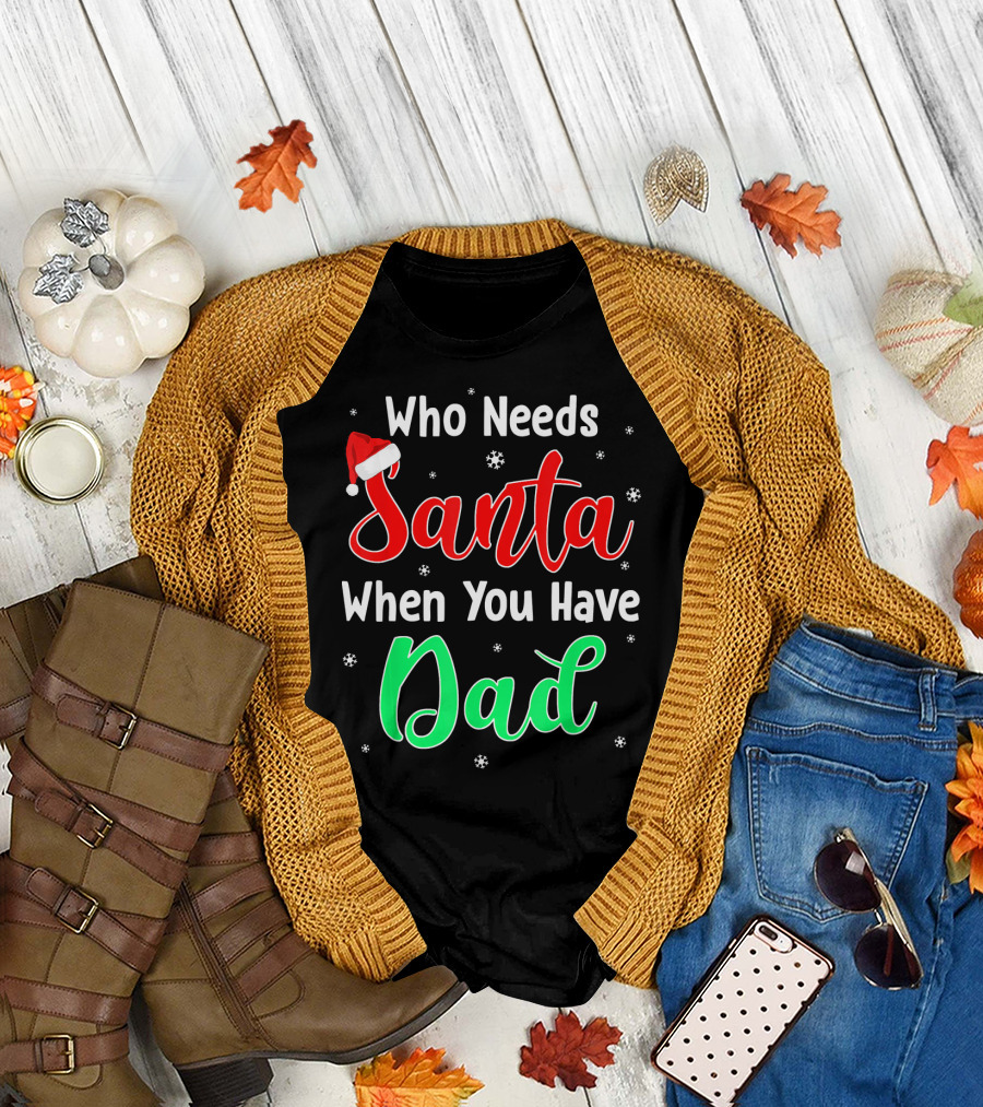 Who Needs Santa When You Have Dad Santa Hat Christmas T-Shirt