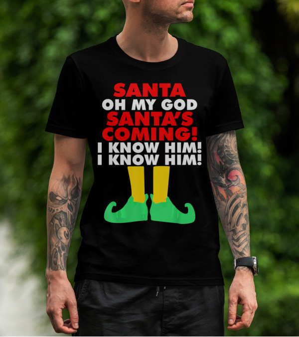 Santa Oh My God Santa's Coming I Know Him I Know Him T-Shirt