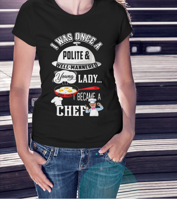 I Was Once A Polite Well-Mannered Young Lady And Then I Became A Chef T-Shirt