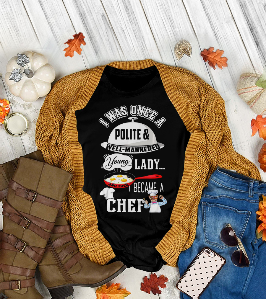 I Was Once A Polite Well-Mannered Young Lady And Then I Became A Chef T-Shirt