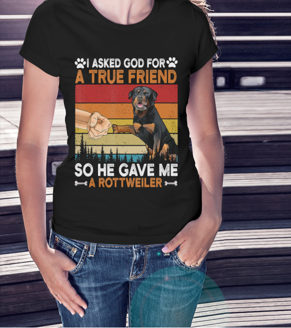 I Asked God For A True Friend So He Gave Me A Rottweiler T-Shirt